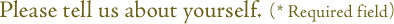 Please tell us about yourself. (* Required field)